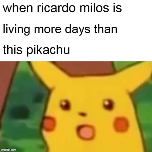Surprised Pikachu | when ricardo milos is; living more days than; this pikachu | image tagged in memes,surprised pikachu | made w/ Imgflip meme maker