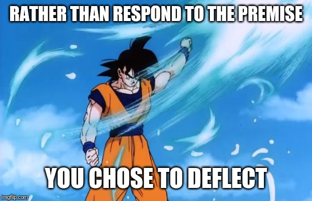 dragon ball z deflect | RATHER THAN RESPOND TO THE PREMISE YOU CHOSE TO DEFLECT | image tagged in dragon ball z deflect | made w/ Imgflip meme maker