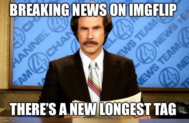 BREAKING NEWS | BREAKING NEWS ON IMGFLIP THERE’S A NEW LONGEST TAG | image tagged in breaking news | made w/ Imgflip meme maker
