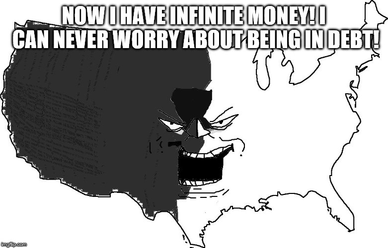 Ultra Serious America Super Troll | NOW I HAVE INFINITE MONEY! I CAN NEVER WORRY ABOUT BEING IN DEBT! | image tagged in ultra serious america super troll | made w/ Imgflip meme maker