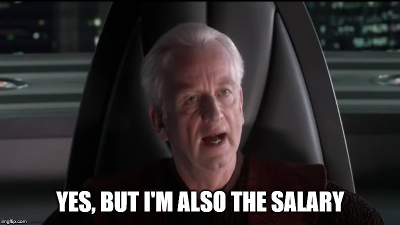 Palpatine I am the senate | YES, BUT I'M ALSO THE SALARY | image tagged in palpatine i am the senate | made w/ Imgflip meme maker