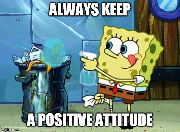 ALWAYS KEEP A POSITIVE ATTITUDE | made w/ Imgflip meme maker