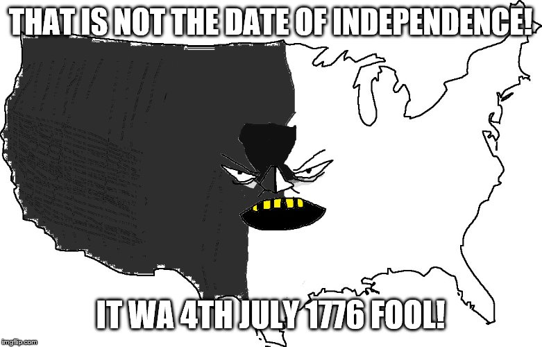 Ultra Serious America | THAT IS NOT THE DATE OF INDEPENDENCE! IT WA 4TH JULY 1776 FOOL! | image tagged in ultra serious america | made w/ Imgflip meme maker