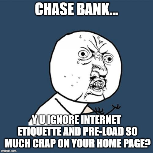 Y U No | CHASE BANK... Y U IGNORE INTERNET ETIQUETTE AND PRE-LOAD SO MUCH CRAP ON YOUR HOME PAGE? | image tagged in memes,y u no | made w/ Imgflip meme maker