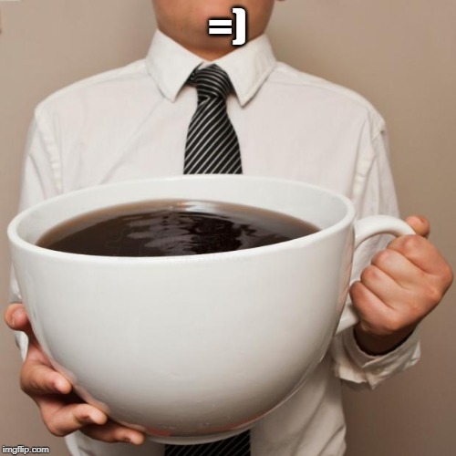 giant coffee | =) | image tagged in giant coffee | made w/ Imgflip meme maker
