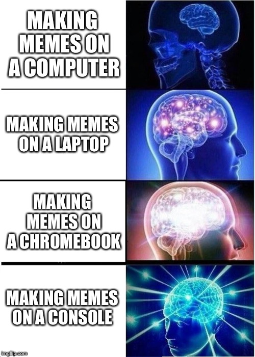 Expanding Brain | MAKING MEMES ON A COMPUTER; MAKING MEMES ON A LAPTOP; MAKING MEMES ON A CHROMEBOOK; MAKING MEMES ON A CONSOLE | image tagged in memes,expanding brain | made w/ Imgflip meme maker
