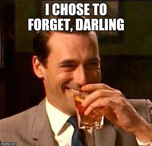 man laughing scotch glass | I CHOSE TO FORGET, DARLING | image tagged in man laughing scotch glass | made w/ Imgflip meme maker