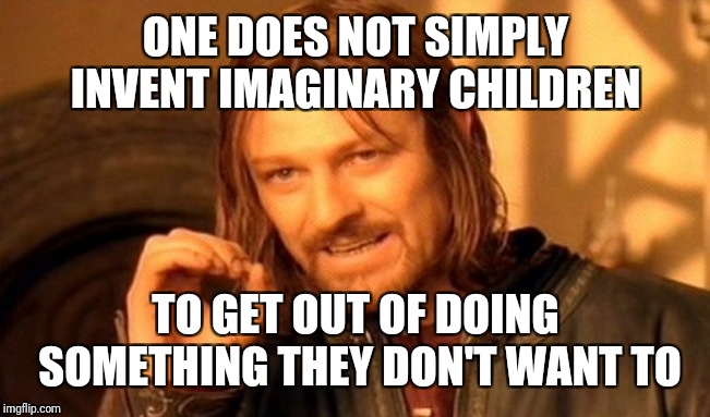 One Does Not Simply Meme | ONE DOES NOT SIMPLY INVENT IMAGINARY CHILDREN TO GET OUT OF DOING SOMETHING THEY DON'T WANT TO | image tagged in memes,one does not simply | made w/ Imgflip meme maker