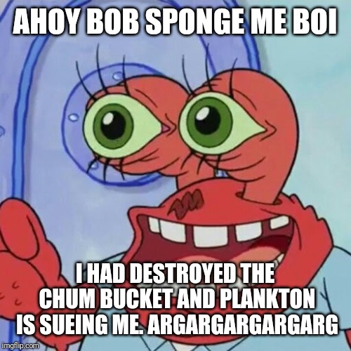 Spongebob week April 30-May 5 | AHOY BOB SPONGE ME BOI; I HAD DESTROYED THE CHUM BUCKET AND PLANKTON IS SUEING ME. ARGARGARGARGARG | image tagged in ahoy spongebob,spongebob week,memes | made w/ Imgflip meme maker