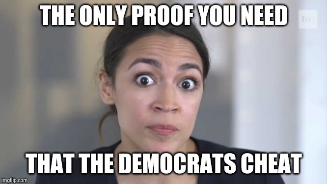 Crazy Alexandria Ocasio-Cortez | THE ONLY PROOF YOU NEED THAT THE DEMOCRATS CHEAT | image tagged in crazy alexandria ocasio-cortez | made w/ Imgflip meme maker
