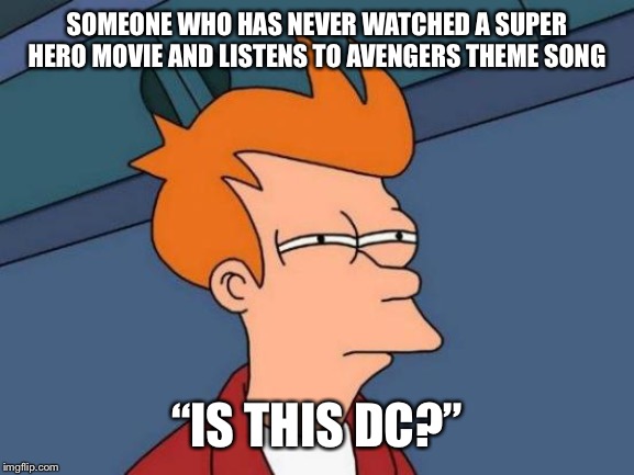 SuperHeroMusic | SOMEONE WHO HAS NEVER WATCHED A SUPER HERO MOVIE AND LISTENS TO AVENGERS THEME SONG; “IS THIS DC?” | image tagged in memes,futurama fry | made w/ Imgflip meme maker