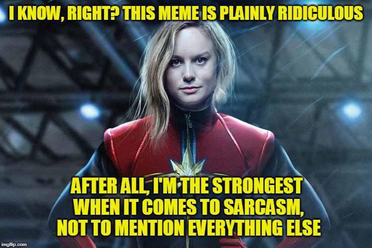 Captain marvel | I KNOW, RIGHT? THIS MEME IS PLAINLY RIDICULOUS AFTER ALL, I'M THE STRONGEST WHEN IT COMES TO SARCASM, NOT TO MENTION EVERYTHING ELSE | image tagged in captain marvel | made w/ Imgflip meme maker