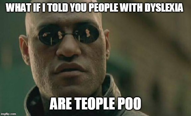 Matrix Morpheus Meme | WHAT IF I TOLD YOU PEOPLE WITH DYSLEXIA; ARE TEOPLE POO | image tagged in memes,matrix morpheus | made w/ Imgflip meme maker