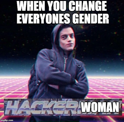 HackerMan | WHEN YOU CHANGE EVERYONES GENDER; WOMAN | image tagged in hackerman,gender | made w/ Imgflip meme maker