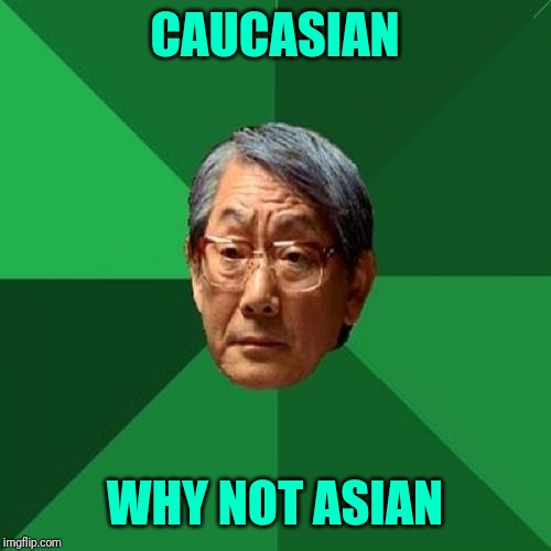 High Expectations Asian Father | CAUCASIAN; WHY NOT ASIAN | image tagged in memes,high expectations asian father | made w/ Imgflip meme maker