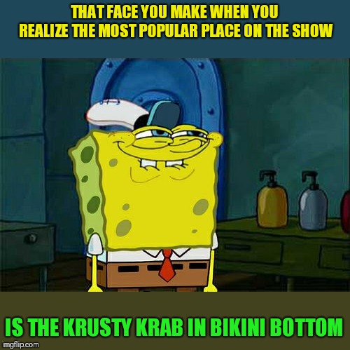 "Spongebob Week" April 29th to May 5th an EGOS production | THAT FACE YOU MAKE WHEN YOU REALIZE THE MOST POPULAR PLACE ON THE SHOW; IS THE KRUSTY KRAB IN BIKINI BOTTOM | image tagged in memes,dont you squidward,spongebob week,krusty krab,bikini bottom,egos | made w/ Imgflip meme maker