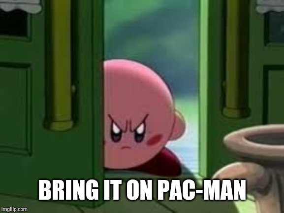 Pissed off Kirby | BRING IT ON PAC-MAN | image tagged in pissed off kirby | made w/ Imgflip meme maker