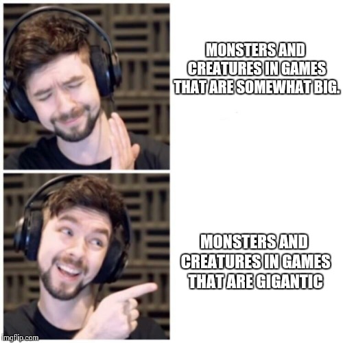 What can I say? Giants are cool! | MONSTERS AND CREATURES IN GAMES THAT ARE SOMEWHAT BIG. MONSTERS AND CREATURES IN GAMES THAT ARE GIGANTIC | image tagged in jacksepticeye drake,jacksepticeye,jacksepticeyememes,giants | made w/ Imgflip meme maker
