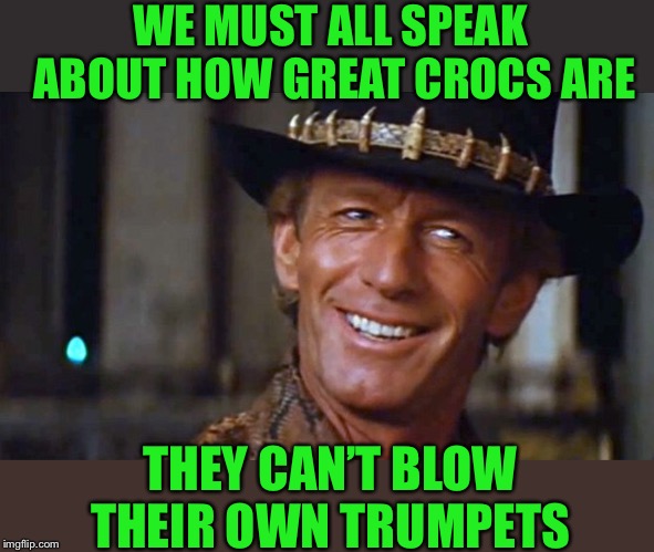 Crocodile Dundee | WE MUST ALL SPEAK ABOUT HOW GREAT CROCS ARE THEY CAN’T BLOW THEIR OWN TRUMPETS | image tagged in crocodile dundee | made w/ Imgflip meme maker