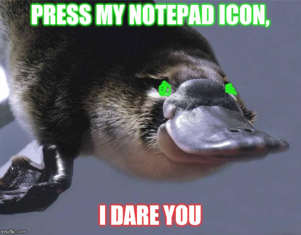 platypus is pleased | PRESS MY NOTEPAD ICON, I DARE YOU | image tagged in platypus is pleased | made w/ Imgflip meme maker