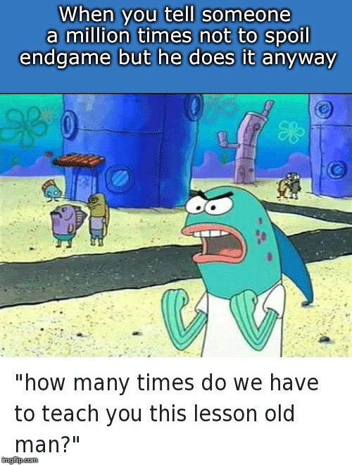 Spongebob lesson old man (kick my butt) | When you tell someone a million times not to spoil endgame but he does it anyway | image tagged in spongebob lesson old man kick my butt | made w/ Imgflip meme maker