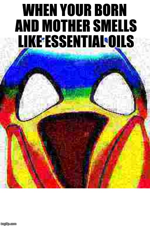 panic emoji | WHEN YOUR BORN AND MOTHER SMELLS LIKE ESSENTIAL OILS | image tagged in panic emoji | made w/ Imgflip meme maker