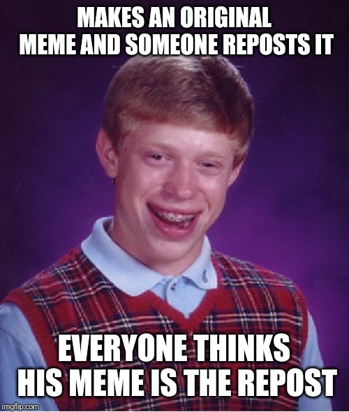 Bad Luck Brian | MAKES AN ORIGINAL MEME AND SOMEONE REPOSTS IT; EVERYONE THINKS HIS MEME IS THE REPOST | image tagged in memes,bad luck brian,repost | made w/ Imgflip meme maker