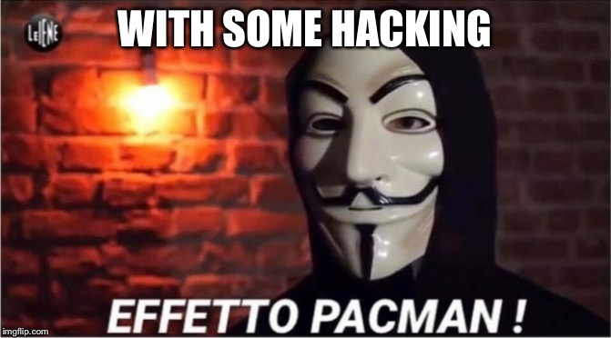Effetto Pac Man | WITH SOME HACKING | image tagged in effetto pac man | made w/ Imgflip meme maker