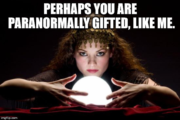 Fortune teller | PERHAPS YOU ARE PARANORMALLY GIFTED, LIKE ME. | image tagged in fortune teller | made w/ Imgflip meme maker