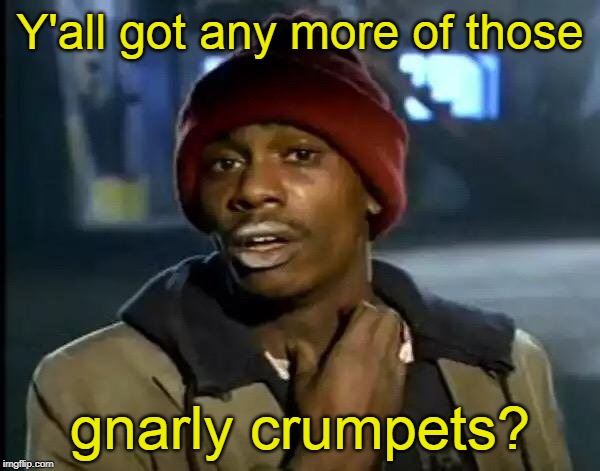Y'all Got Any More Of That Meme | Y'all got any more of those gnarly crumpets? | image tagged in memes,y'all got any more of that | made w/ Imgflip meme maker