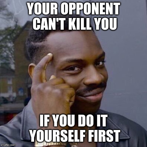 Thinking Black Guy | YOUR OPPONENT CAN'T KILL YOU; IF YOU DO IT YOURSELF FIRST | image tagged in thinking black guy | made w/ Imgflip meme maker