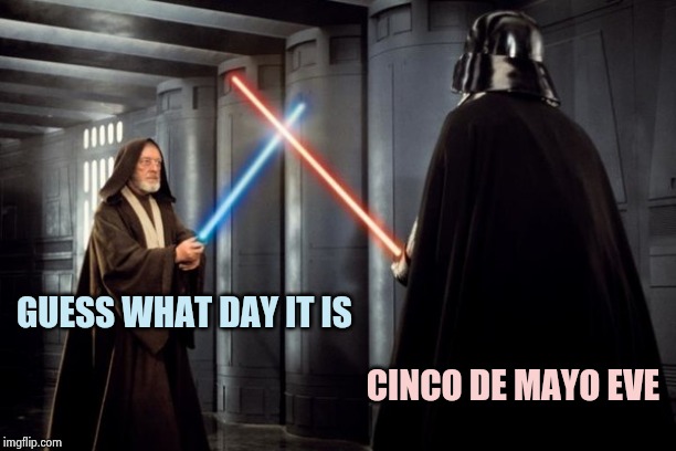 Star Wars duel | GUESS WHAT DAY IT IS CINCO DE MAYO EVE | image tagged in star wars duel | made w/ Imgflip meme maker