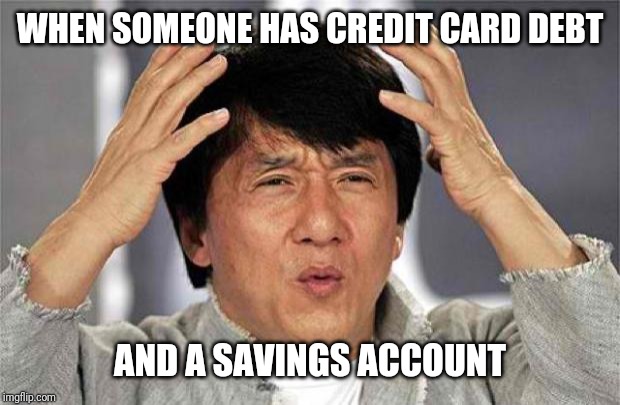 WTF | WHEN SOMEONE HAS CREDIT CARD DEBT; AND A SAVINGS ACCOUNT | image tagged in epic jackie chan hq | made w/ Imgflip meme maker