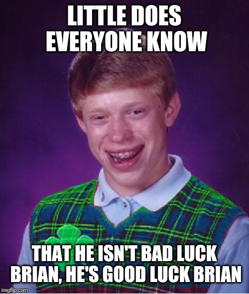 good luck brian | LITTLE DOES EVERYONE KNOW THAT HE ISN'T BAD LUCK BRIAN, HE'S GOOD LUCK BRIAN | image tagged in good luck brian | made w/ Imgflip meme maker