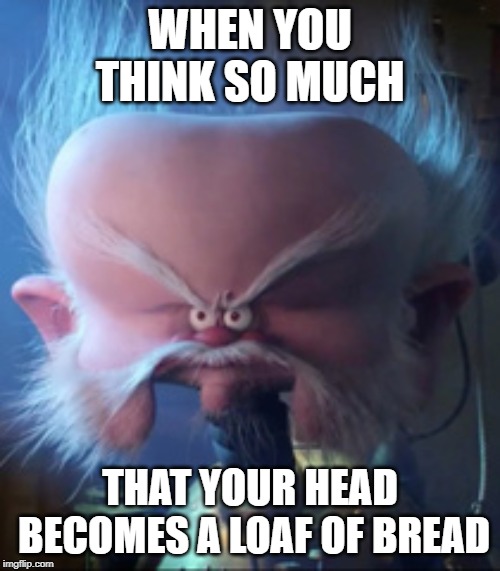Abraham Van Helsing | WHEN YOU THINK SO MUCH; THAT YOUR HEAD BECOMES A LOAF OF BREAD | image tagged in abraham van helsing | made w/ Imgflip meme maker