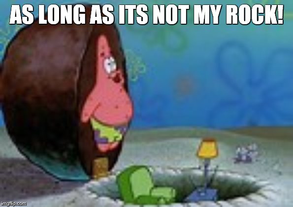 AS LONG AS ITS NOT MY ROCK! | made w/ Imgflip meme maker