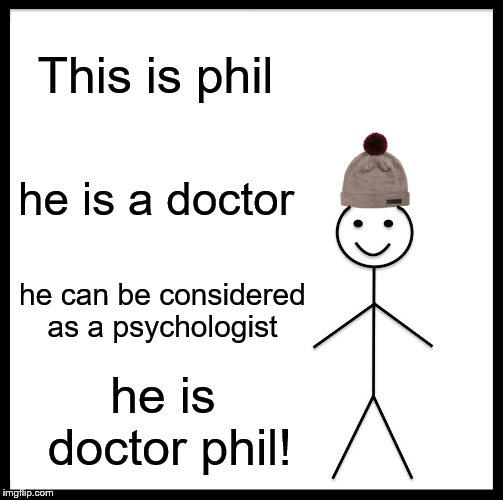 What Phil Really Is! | This is phil; he is a doctor; he can be considered as a psychologist; he is doctor phil! | image tagged in be like bill,doctor,dr phil,unexpected results,what do you mean | made w/ Imgflip meme maker