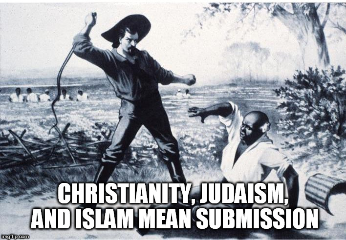 slave | CHRISTIANITY, JUDAISM, AND ISLAM MEAN SUBMISSION | image tagged in slave,christianity,judaism,islam,submission,religion | made w/ Imgflip meme maker
