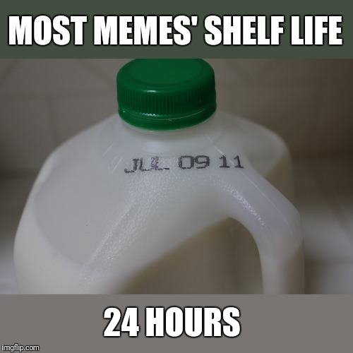 Expired? | MOST MEMES' SHELF LIFE 24 HOURS | image tagged in expired | made w/ Imgflip meme maker