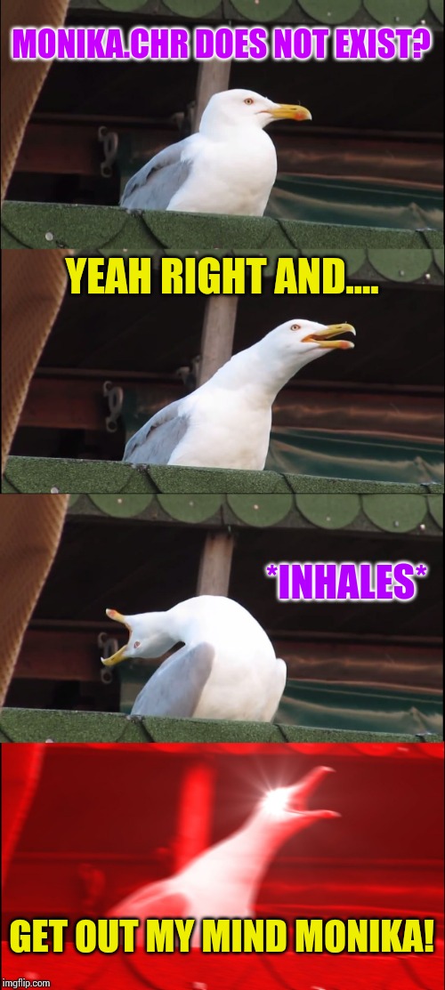 Inhaling Seagull Meme | MONIKA.CHR DOES NOT EXIST? YEAH RIGHT AND.... *INHALES* GET OUT MY MIND MONIKA! | image tagged in memes,inhaling seagull | made w/ Imgflip meme maker