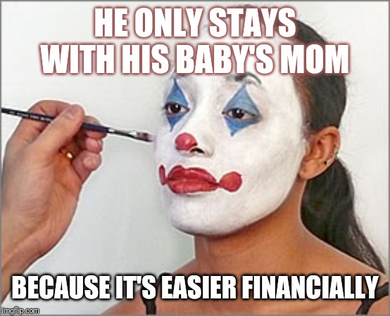 Clown chick | HE ONLY STAYS WITH HIS BABY'S MOM; BECAUSE IT'S EASIER FINANCIALLY | image tagged in clown chick | made w/ Imgflip meme maker