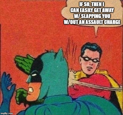 Robin Slaps Batman | IF SO, THEN I CAN EASILY GET AWAY W/ SLAPPING YOU W/OUT AN ASSAULT CHARGE | image tagged in robin slaps batman | made w/ Imgflip meme maker