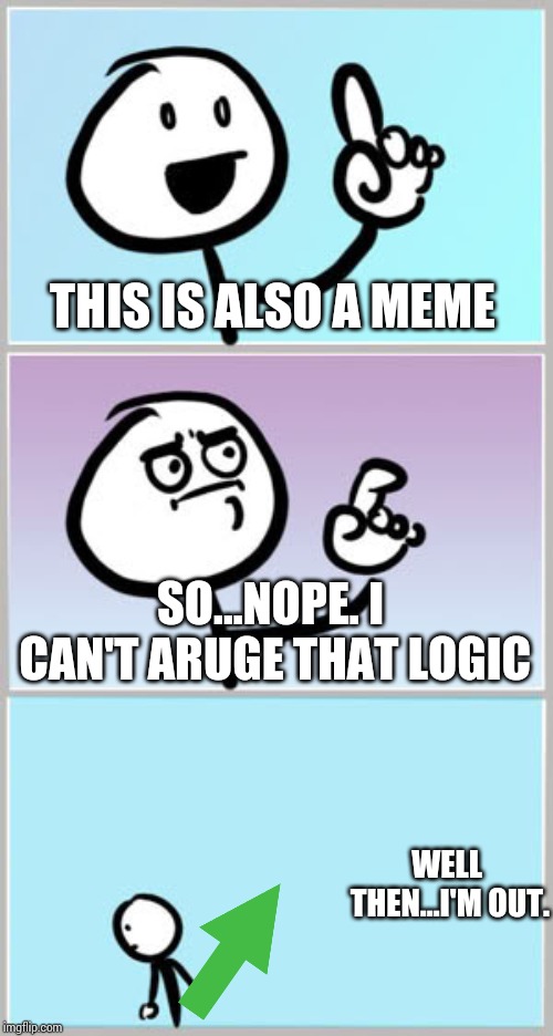 Well Nevermind | THIS IS ALSO A MEME SO...NOPE. I CAN'T ARUGE THAT LOGIC WELL THEN...I'M OUT. | image tagged in well nevermind | made w/ Imgflip meme maker