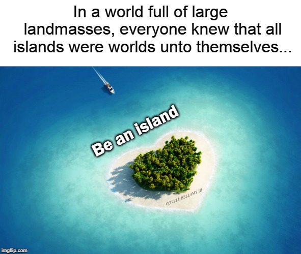 In a world full of large landmasses, everyone knew that all islands were worlds unto themselves... Be an island; COVELL BELLAMY III | image tagged in be your own island | made w/ Imgflip meme maker