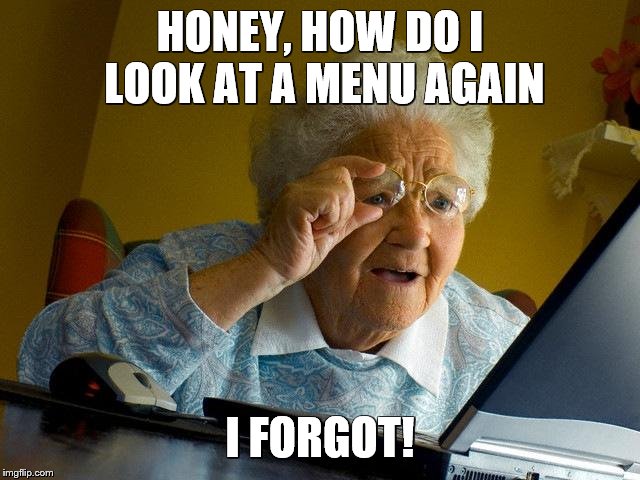 Grandma Finds The Internet Meme | HONEY, HOW DO I LOOK AT A MENU AGAIN I FORGOT! | image tagged in memes,grandma finds the internet | made w/ Imgflip meme maker