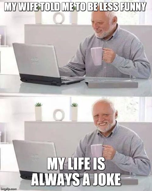 Life Is Always Funny | MY WIFE TOLD ME TO BE LESS FUNNY; MY LIFE IS ALWAYS A JOKE | image tagged in hide the pain harold,bad joke,useless stuff,life is hard | made w/ Imgflip meme maker