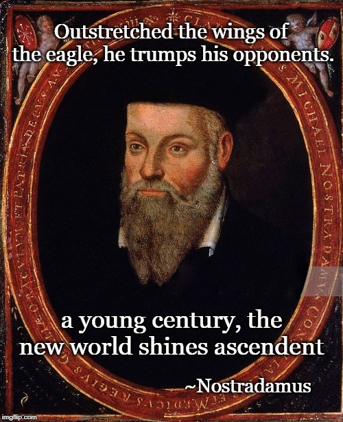 Nostradamus | Outstretched the wings of the eagle, he trumps his opponents. a young century, the new world shines ascendent; ~Nostradamus | image tagged in nostradamus,trump,prophecy | made w/ Imgflip meme maker
