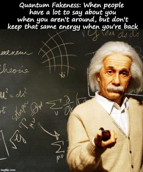 Quantum Fakeness: When people have a lot to say about you when you aren't around, but don't keep that same energy when you're back; COVELL BELLAMY III | image tagged in albert einstein quantum fakeness | made w/ Imgflip meme maker