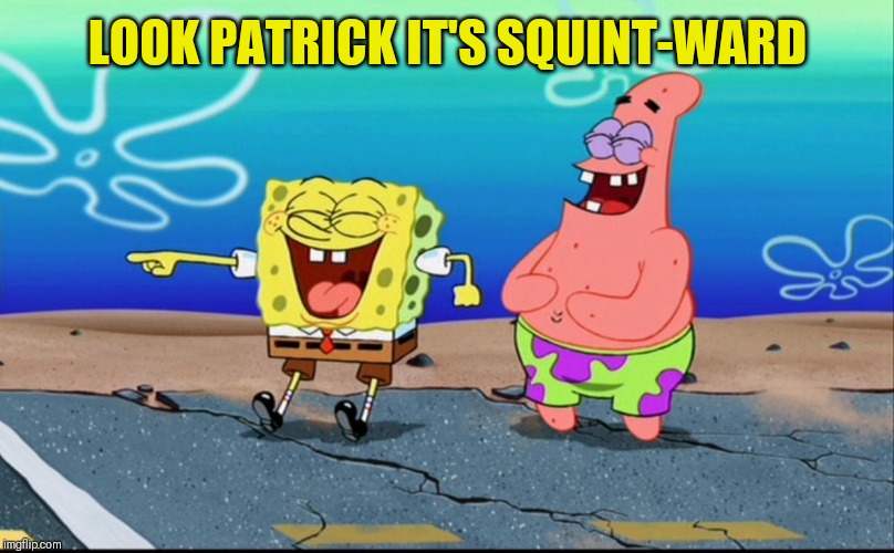 Spongebob and Patrick Laughing | LOOK PATRICK IT'S SQUINT-WARD | image tagged in spongebob and patrick laughing | made w/ Imgflip meme maker