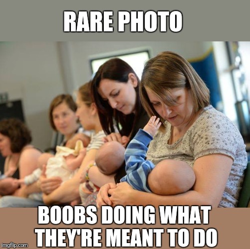 When will men and women get it right? | RARE PHOTO; BOOBS DOING WHAT THEY'RE MEANT TO DO | image tagged in mum life nye,breastfeeding,reality | made w/ Imgflip meme maker